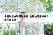 合肥加盟连锁餐饮条件  合肥加盟连锁餐饮条件怎么样