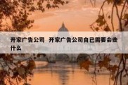 开家广告公司  开家广告公司自已需要会些什么