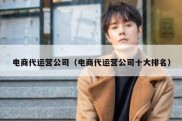 电商代运营公司（电商代运营公司十大排名）