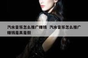 汽水音乐怎么推广赚钱  汽水音乐怎么推广赚钱是真是假