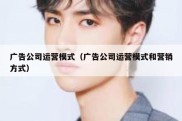 广告公司运营模式（广告公司运营模式和营销方式）