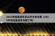 2023淘宝直通车怎么开才有效果（2020年淘宝直通车改版了吗）