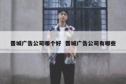 晋城广告公司哪个好  晋城广告公司有哪些