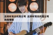比较好竞价托管公司  比较好竞价托管公司的有哪些