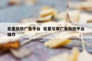 巨量投放广告平台  巨量引擎广告投放平台操作