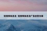 短视频信息流  短视频信息流广告创意文案