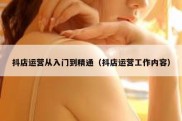 抖店运营从入门到精通（抖店运营工作内容）