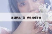 渠道投放广告  投放渠道营销
