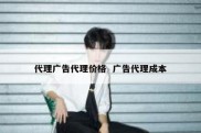 代理广告代理价格  广告代理成本