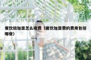 餐饮放加盟怎么收费（餐饮加盟费的费用包括哪些）