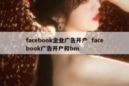 facebook企业广告开户  facebook广告开户和bm
