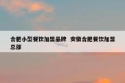 合肥小型餐饮加盟品牌  安徽合肥餐饮加盟总部