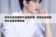 深圳抖音短视频代运营收费  深圳抖音短视频代运营收费标准