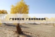 广告审核公司  广告审核有前途吗