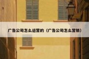 广告公司怎么运营的（广告公司怎么营销）