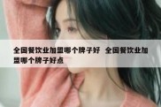 全国餐饮业加盟哪个牌子好  全国餐饮业加盟哪个牌子好点