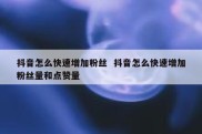 抖音怎么快速增加粉丝  抖音怎么快速增加粉丝量和点赞量