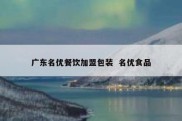 广东名优餐饮加盟包装  名优食品
