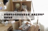 青海餐饮小吃创业加盟企业  青海正宗特产招商加盟