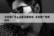 点金推广怎么设置流量精准  点金推广使用技巧