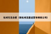 私域引流合肥（做私域流量运营有哪些公司）