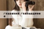 广东加盟餐饮政策  广东餐饮加盟品牌有哪些
