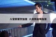 八宝粥餐饮加盟  八宝粥连锁加盟