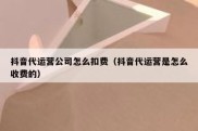 抖音代运营公司怎么扣费（抖音代运营是怎么收费的）