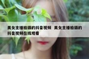 美女主播拍摄的抖音视频  美女主播拍摄的抖音视频在线观看