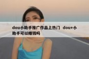 dou小助手推广作品上热门  dou+小助手可以赚钱吗