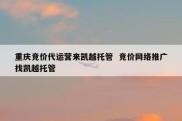 重庆竞价代运营来凯越托管  竞价网络推广找凯越托管
