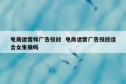 电商运营和广告投放  电商运营广告投放适合女生做吗