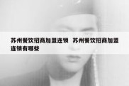 苏州餐饮招商加盟连锁  苏州餐饮招商加盟连锁有哪些