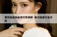 餐饮加盟创业可行性调研  餐饮加盟行业分析