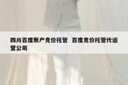 四川百度账户竞价托管  百度竞价托管代运营公司