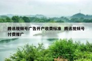 腾讯视频号广告开户收费标准  腾讯视频号付费推广
