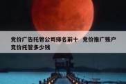 竞价广告托管公司排名前十  竞价推广账户竞价托管多少钱