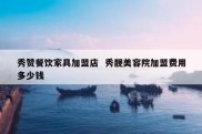 秀赞餐饮家具加盟店  秀靓美容院加盟费用多少钱