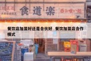 餐饮店加盟好还是合伙好  餐饮加盟店合作模式