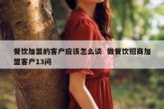 餐饮加盟的客户应该怎么谈  做餐饮招商加盟客户13问
