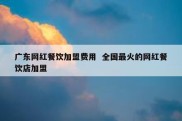 广东网红餐饮加盟费用  全国最火的网红餐饮店加盟