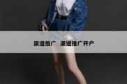 渠道推广  渠道推广开户