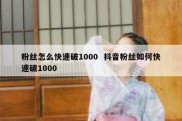 粉丝怎么快速破1000  抖音粉丝如何快速破1000