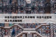 抖音代运营如何上热点赚钱  抖音代运营如何上热点赚钱呢