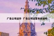 广告公司运作  广告公司运营有前途吗