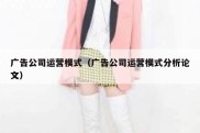 广告公司运营模式（广告公司运营模式分析论文）