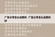广告公司怎么运营的  广告公司怎么运营的好