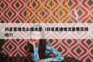 抖音直播怎么推流量（抖音直播推流量要花钱吗?）