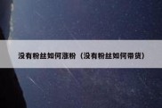 没有粉丝如何涨粉（没有粉丝如何带货）
