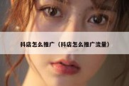 抖店怎么推广（抖店怎么推广流量）